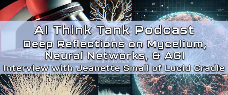 AI Think Tank Podcast, Deep Reflections on Mycelium, Neural Networks, & AGI Interview with Jeanette Small, MA, PhD Host: Dan Wilson