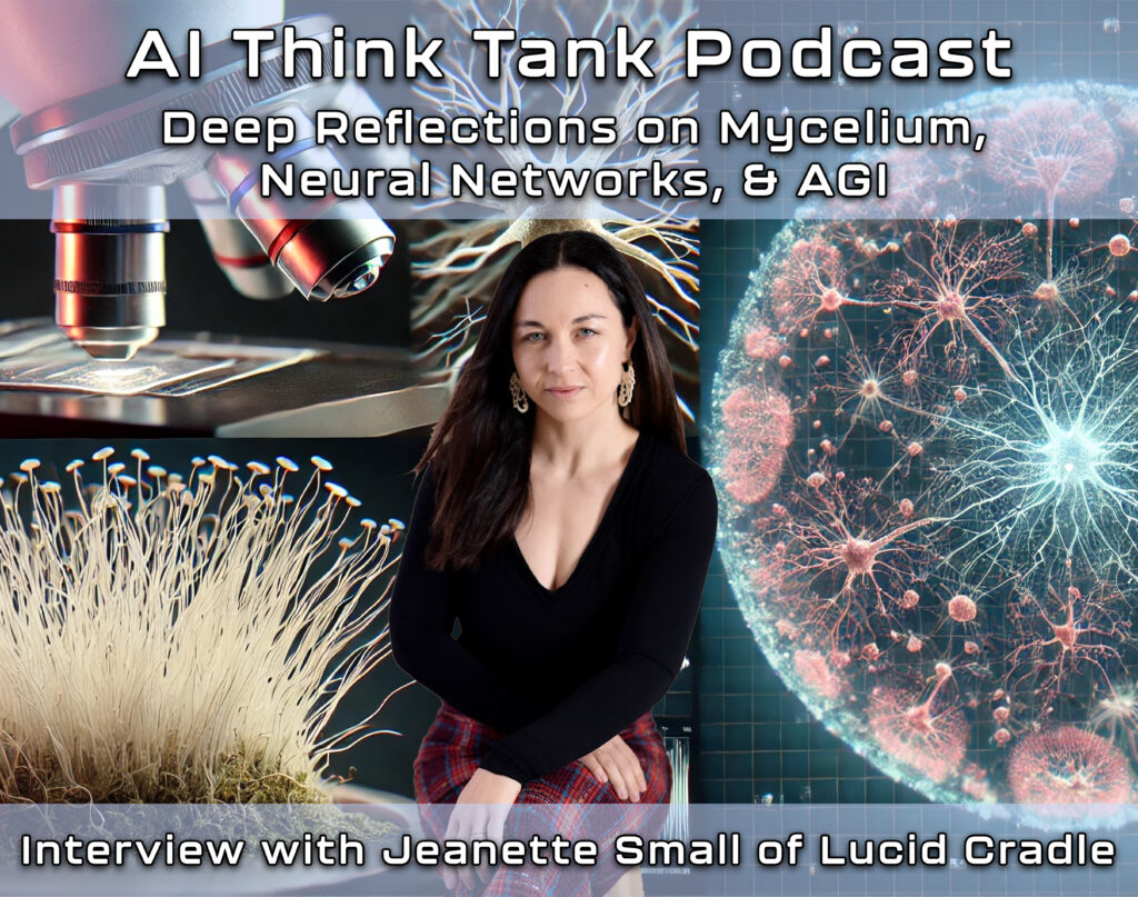 Deep Reflections on Mycelium, Neural Networks, & AGI. Interview with Jeanette Small, MA, PhD, AI Think Tank Podcast, Dan Wilson